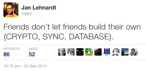 “Friends don’t let friends build their own {CRYPTO, SYNC, DATABASE}.” — @janl